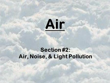 Air Section #2: Air, Noise, & Light Pollution. Air Pollution can cause serious health problems to the very old, the very young, & those with heart or.