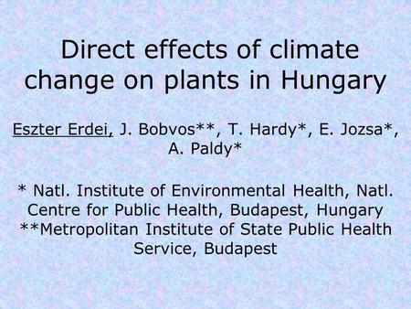 Direct effects of climate change on plants in Hungary Eszter Erdei, J. Bobvos**, T. Hardy*, E. Jozsa*, A. Paldy* * Natl. Institute of Environmental Health,