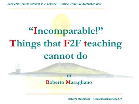Roberto Maragliano – Joint Italy-Taiwan workshop on e-Learning - Ancona, Friday 21 September 2007 “Incomparable!” Things that.