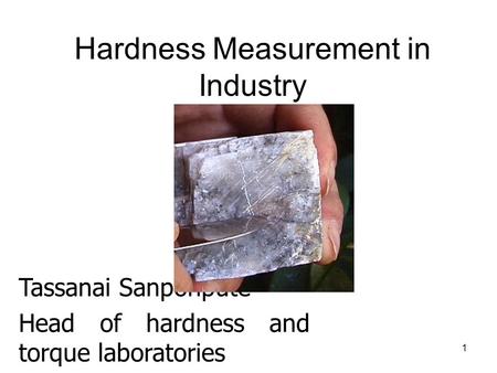 1 Hardness Measurement in Industry Tassanai Sanponpute Head of hardness and torque laboratories National Institute of Metrology (Thailand)
