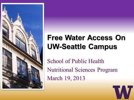 Free Water Access On UW-Seattle Campus School of Public Health Nutritional Sciences Program March 19, 2013.