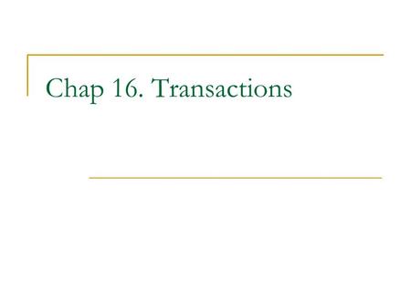Chap 16. Transactions. Transactions Transaction: sequence of operations such that the entire sequence appears as one indivisible operation Indivisibility.