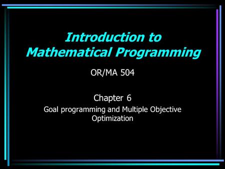 Introduction to Mathematical Programming OR/MA 504 Chapter 6 Goal programming and Multiple Objective Optimization.