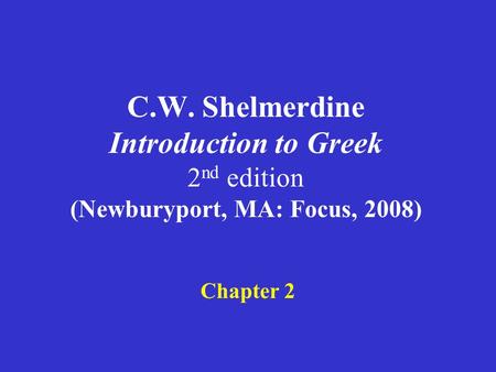 C.W. Shelmerdine Introduction to Greek 2 nd edition (Newburyport, MA: Focus, 2008) Chapter 2.