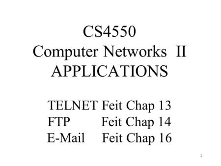 1 CS4550 Computer Networks II APPLICATIONS TELNET Feit Chap 13 FTP Feit Chap 14 E-Mail Feit Chap 16.