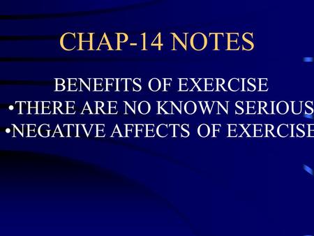 CHAP-14 NOTES BENEFITS OF EXERCISE THERE ARE NO KNOWN SERIOUS NEGATIVE AFFECTS OF EXERCISE.