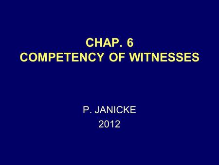 CHAP. 6 COMPETENCY OF WITNESSES P. JANICKE 2012. Chap. 6: Witness Competency2 MODERN VIEW NEARLY EVERYONE IS COMPETENT NEED TO BE HELPFUL BY HAVING SOME.
