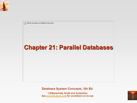 Database System Concepts, 5th Ed. ©Silberschatz, Korth and Sudarshan See www.db-book.com for conditions on re-usewww.db-book.com Chapter 21: Parallel Databases.