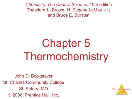 Thermochemistry Chapter 5 Thermochemistry John D. Bookstaver St. Charles Community College St. Peters, MO  2006, Prentice Hall, Inc. Chemistry, The Central.