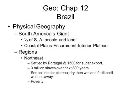 Geo: Chap 12 Brazil Physical Geography –South America’s Giant ½ of S. A. people and land Coastal Plains-Escarpment-Interior Plateau –Regions Northeast.