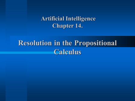 Artificial Intelligence Chapter 14. Resolution in the Propositional Calculus Artificial Intelligence Chapter 14. Resolution in the Propositional Calculus.