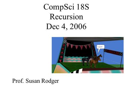 CompSci 18S Recursion Dec 4, 2006 Prof. Susan Rodger.