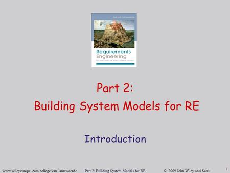 Www.wileyeurope.com/college/van lamsweerde Part 2: Building System Models for RE © 2009 John Wiley and Sons 1 Part 2: Building System Models for RE Introduction.
