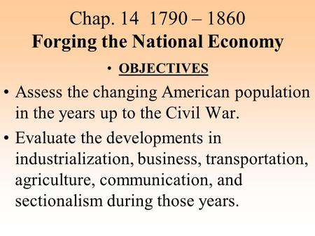 Chap. 14 1790 – 1860 Forging the National Economy OBJECTIVES Assess the changing American population in the years up to the Civil War. Evaluate the developments.