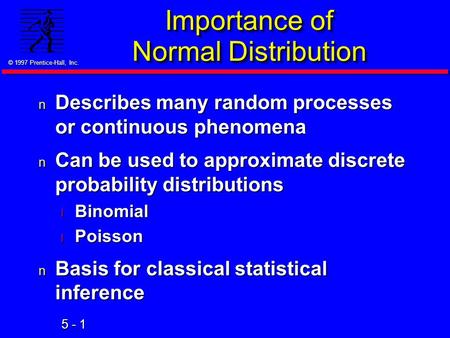 5 - 1 © 1997 Prentice-Hall, Inc. Importance of Normal Distribution n Describes many random processes or continuous phenomena n Can be used to approximate.