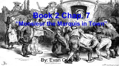 Book 2 Chap. 7 “Monsieur the Marquis in Town” By: Evan Cooper.