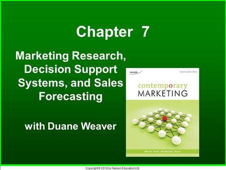 Copyright © 2010 by Nelson Education Ltd. Chapter 7 Marketing Research, Decision Support Systems, and Sales Forecasting with Duane Weaver.