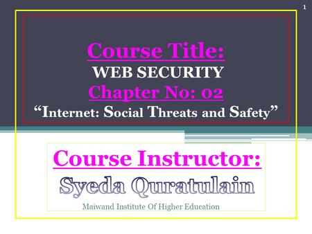 Course Title: WEB SECURITY Chapter No: 02 “I nternet: S ocial T hreats and S afety ” 1 Maiwand Institute Of Higher Education.