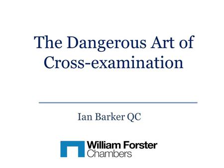 The Dangerous Art of Cross-examination Ian Barker QC.