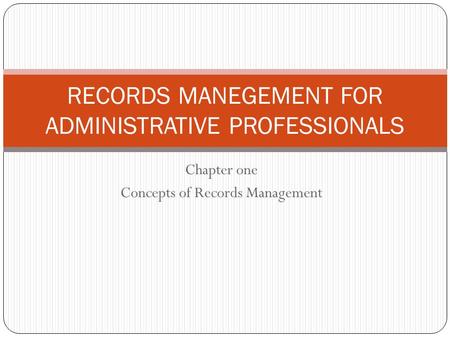 Chapter one Concepts of Records Management RECORDS MANEGEMENT FOR ADMINISTRATIVE PROFESSIONALS.