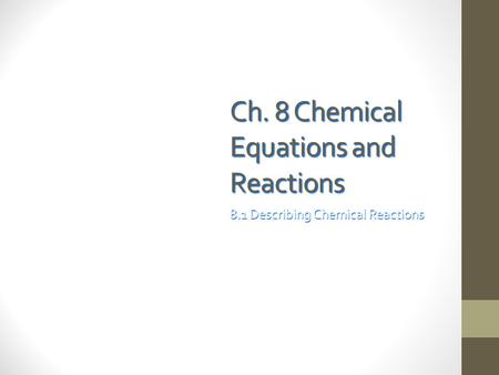 Ch. 8 Chemical Equations and Reactions 8.1 Describing Chemical Reactions.