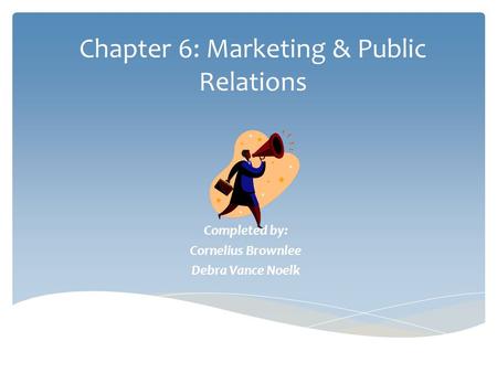 Chapter 6: Marketing & Public Relations Completed by: Cornelius Brownlee Debra Vance Noelk.
