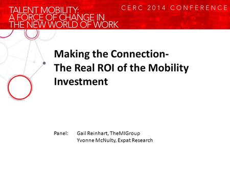 Making the Connection- The Real ROI of the Mobility Investment Panel:Gail Reinhart, TheMIGroup Yvonne McNulty, Expat Research.