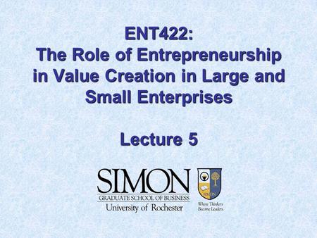 ENT422: The Role of Entrepreneurship in Value Creation in Large and Small Enterprises Lecture 5.