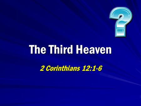 The Third Heaven 2 Corinthians 12:1-6. 2 Question… “In 2 Corinthians 12:2-4, what is the third heaven? Can you explain this passage? Was Paul speaking.