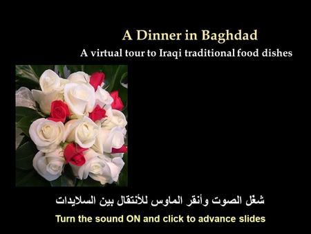 A Dinner in Baghdad A virtual tour to Iraqi traditional food dishes شغّل الصوت وأنقر الماوس للأنتقال بين السلايدات Turn the sound ON and click to advance.