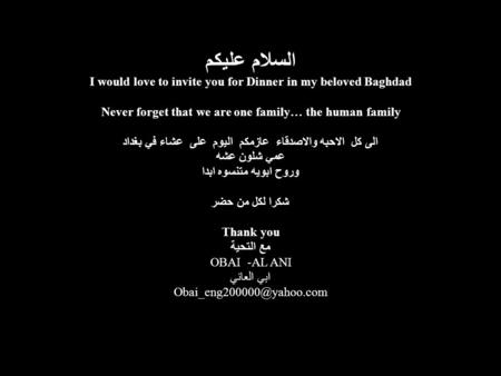 السلام عليكم I would love to invite you for Dinner in my beloved Baghdad Never forget that we are one family… the human family الى كل الاحبه والاصدقاء.