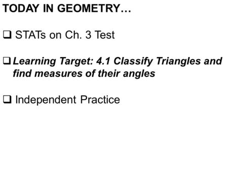 TODAY IN GEOMETRY…  STATs on Ch. 3 Test  Learning Target: 4.1 Classify Triangles and find measures of their angles  Independent Practice.
