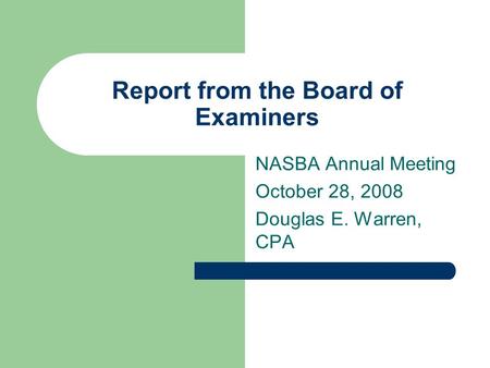 Report from the Board of Examiners NASBA Annual Meeting October 28, 2008 Douglas E. Warren, CPA.
