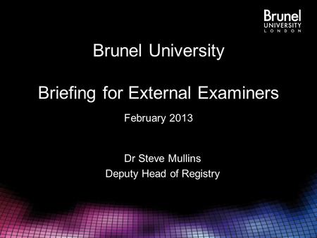 Brunel University Briefing for External Examiners February 2013