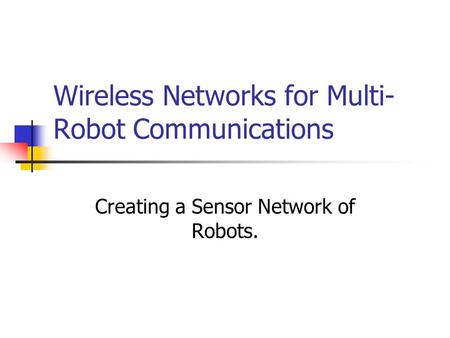 Wireless Networks for Multi- Robot Communications Creating a Sensor Network of Robots.