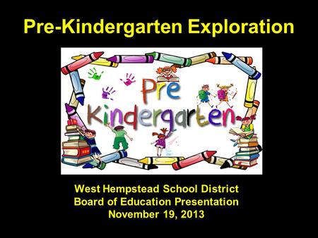 Pre-Kindergarten Exploration West Hempstead School District Board of Education Presentation November 19, 2013.