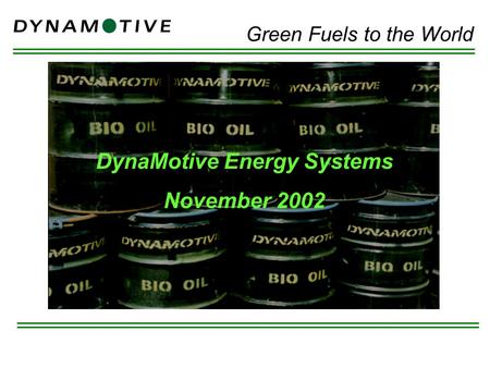 DynaMotive Energy Systems November 2002 Green Fuels to the World.