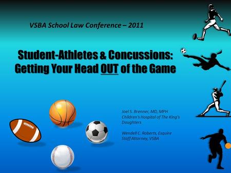 Student-Athletes & Concussions: Getting Your Head OUT of the Game VSBA School Law Conference – 2011 Joel S. Brenner, MD, MPH Children's Hospital of The.