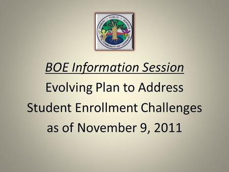 BOE Information Session Evolving Plan to Address Student Enrollment Challenges as of November 9, 2011.