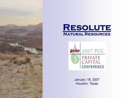 Resolute Natural Resources January 18, 2007 Houston, Texas.