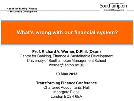 Centre for Banking, Finance & Sustainable Development What’s wrong with our financial system? Prof. Richard A. Werner, D.Phil. (Oxon) Centre for Banking,