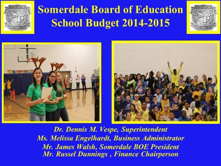 Somerdale Board of Education School Budget 2014-2015 Dr. Dennis M. Vespe, Superintendent Ms. Melissa Engelhardt, Business Administrator Mr. James Walsh,
