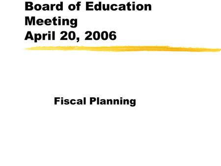 Board of Education Meeting April 20, 2006 Fiscal Planning.