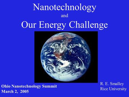 Nanotechnology and Our Energy Challenge R. E. Smalley Rice University Ohio Nanotechnology Summit March 2, 2005.