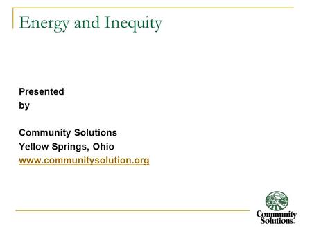 Energy and Inequity Presented by Community Solutions Yellow Springs, Ohio www.communitysolution.org.