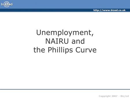 Copyright 2007 – Biz/ed Unemployment, NAIRU and the Phillips Curve.