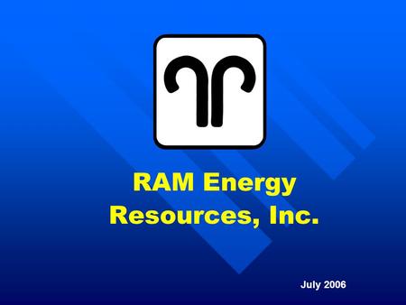RAM Energy Resources, Inc. July 2006. 2 Who is RAM Energy Resources? RAM has been actively engaged in exploration and production activities since 1987,