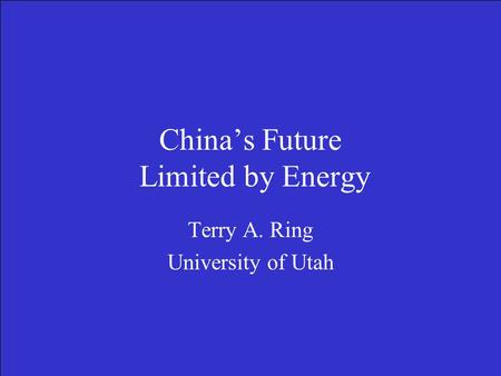 China’s Future Limited by Energy Terry A. Ring University of Utah.