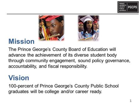 Mission The Prince George’s County Board of Education will advance the achievement of its diverse student body through community engagement, sound policy.