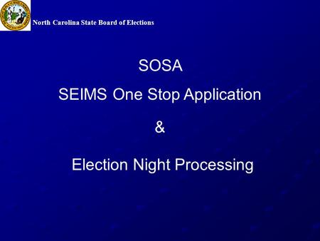 North Carolina State Board of Elections Election Night Processing SOSA SEIMS One Stop Application &